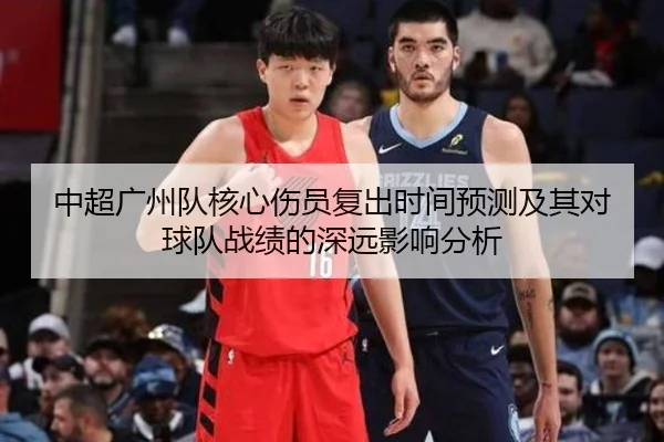 中超广州队核心伤员复出时间预测及其对球队战绩的深远影响分析